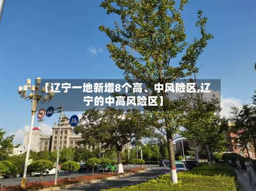 【辽宁一地新增8个高、中风险区,辽宁的中高风险区】-第1张图片