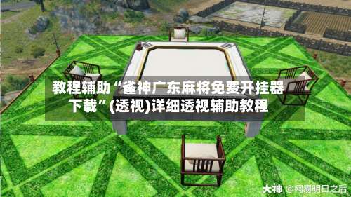 教程辅助“雀神广东麻将免费开挂器下载	”(透视)详细透视辅助教程-第2张图片