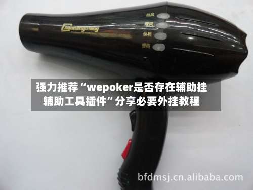 强力推荐“wepoker是否存在辅助挂辅助工具插件	”分享必要外挂教程-第1张图片