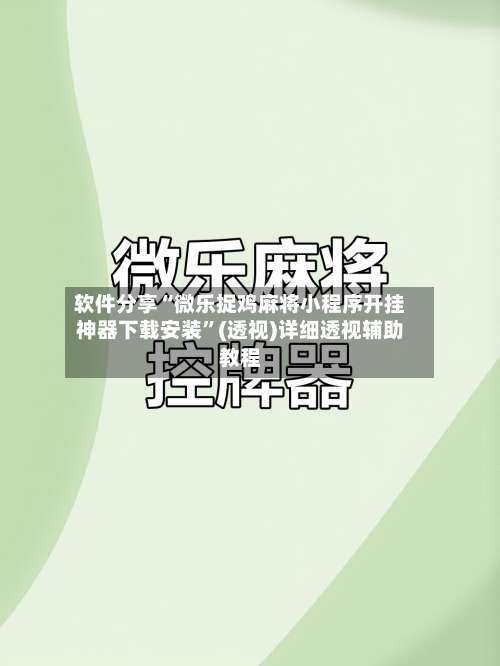 软件分享“微乐捉鸡麻将小程序开挂神器下载安装”(透视)详细透视辅助教程-第1张图片