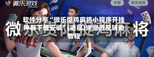 软件分享“微乐捉鸡麻将小程序开挂神器下载安装”(透视)详细透视辅助教程-第2张图片