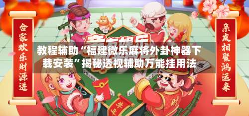 教程辅助“福建微乐麻将外卦神器下载安装”揭秘透视辅助万能挂用法-第1张图片