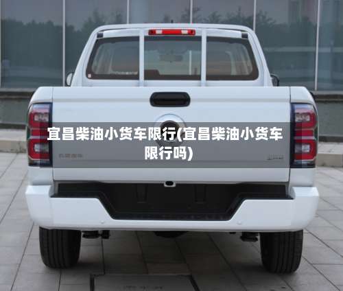 宜昌柴油小货车限行(宜昌柴油小货车限行吗)-第1张图片
