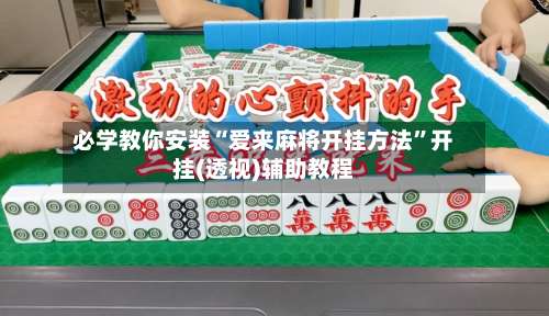 必学教你安装“爱来麻将开挂方法”开挂(透视)辅助教程-第2张图片