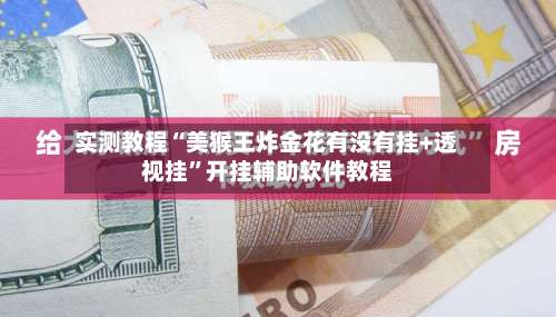 实测教程“美猴王炸金花有没有挂+透视挂”开挂辅助软件教程-第1张图片