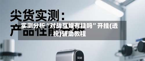 实测分析“对战互娱有挂吗”开挂(透视)辅助教程-第1张图片