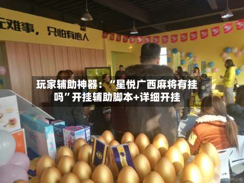 玩家辅助神器：“星悦广西麻将有挂吗”开挂辅助脚本+详细开挂-第2张图片