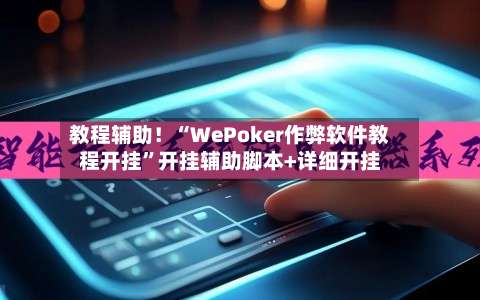教程辅助！“WePoker作弊软件教程开挂”开挂辅助脚本+详细开挂-第1张图片