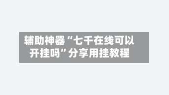 辅助神器“七千在线可以开挂吗”分享用挂教程-第1张图片