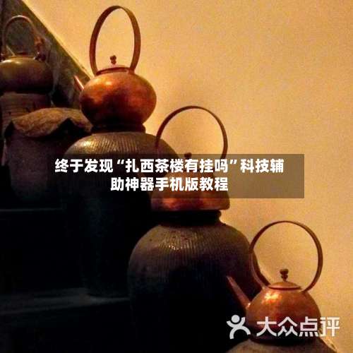 终于发现“扎西茶楼有挂吗”科技辅助神器手机版教程-第1张图片