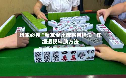 玩家必搜“聚友贵州麻将有挂没	”详细透视辅助方法-第1张图片