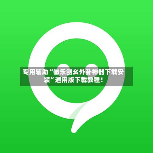 专用辅助“微乐刨幺外卦神器下载安装	”通用版下载教程！-第2张图片