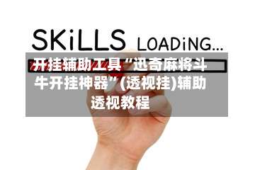 开挂辅助工具“迅奇麻将斗牛开挂神器	”(透视挂)辅助透视教程-第1张图片