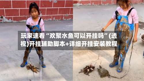 玩家速看“欢聚水鱼可以开挂吗”(透视)开挂辅助脚本+详细开挂安装教程-第1张图片