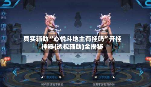 真实辅助“心悦斗地主有挂吗”开挂神器{透视辅助}全揭秘-第2张图片