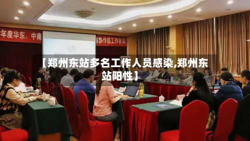 【郑州东站多名工作人员感染,郑州东站阳性】-第1张图片