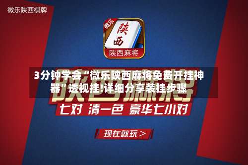 3分钟学会“微乐陕西麻将免费开挂神器”透视挂!详细分享装挂步骤-第1张图片