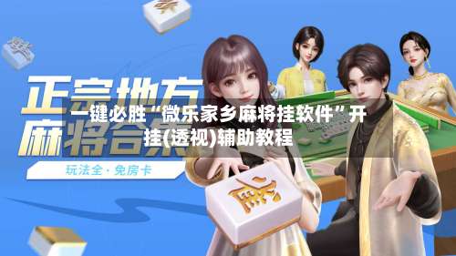 一键必胜“微乐家乡麻将挂软件	”开挂(透视)辅助教程-第2张图片