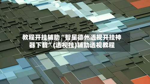 教程开挂辅助“智星德州透视开挂神器下载”(透视挂)辅助透视教程-第2张图片