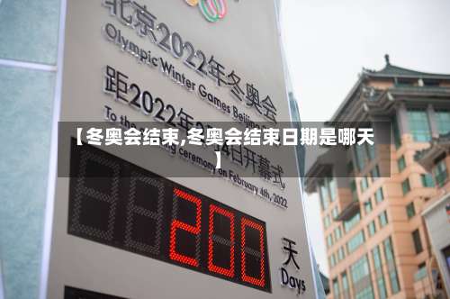 【冬奥会结束,冬奥会结束日期是哪天】-第2张图片