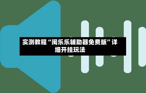 实测教程“闽乐乐辅助器免费版”详细开挂玩法-第1张图片