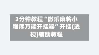 3分钟教程“微乐麻将小程序万能开挂器”开挂(透视)辅助教程-第2张图片