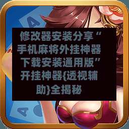 修改器安装分享“手机麻将外挂神器下载安装通用版”开挂神器{透视辅助}全揭秘-第2张图片