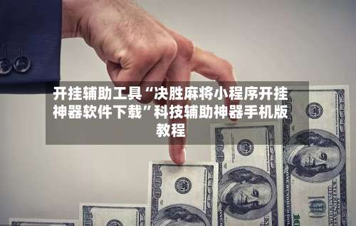 开挂辅助工具“决胜麻将小程序开挂神器软件下载	”科技辅助神器手机版教程-第2张图片