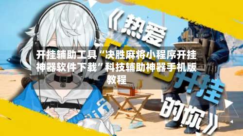 开挂辅助工具“决胜麻将小程序开挂神器软件下载”科技辅助神器手机版教程-第1张图片