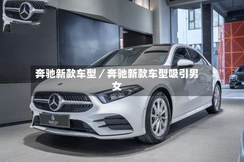 奔驰新款车型／奔驰新款车型吸引男女-第1张图片
