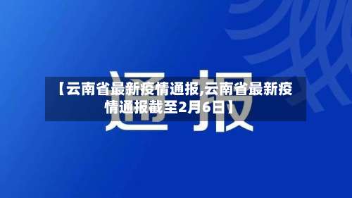 【云南省最新疫情通报,云南省最新疫情通报截至2月6日】-第2张图片