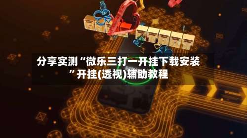 分享实测“微乐三打一开挂下载安装”开挂(透视)辅助教程-第2张图片