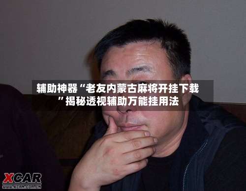 辅助神器“老友内蒙古麻将开挂下载”揭秘透视辅助万能挂用法-第3张图片