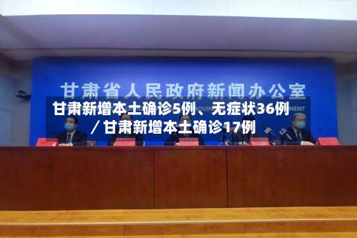甘肃新增本土确诊5例、无症状36例／甘肃新增本土确诊17例-第2张图片
