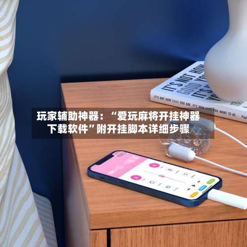 玩家辅助神器：“爱玩麻将开挂神器下载软件”附开挂脚本详细步骤-第1张图片