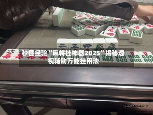 秒懂经验“麻将挂神器2025	”揭秘透视辅助万能挂用法-第1张图片