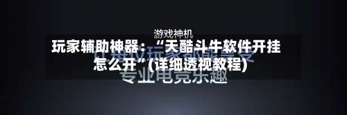 玩家辅助神器：“天酷斗牛软件开挂怎么开”(详细透视教程)-第1张图片
