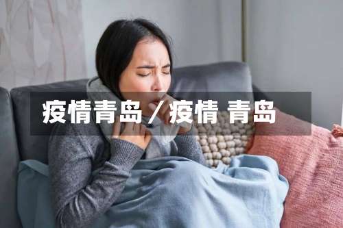 疫情青岛／疫情 青岛-第3张图片