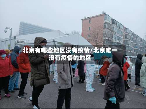 北京有哪些地区没有疫情/北京唯一没有疫情的地区-第2张图片