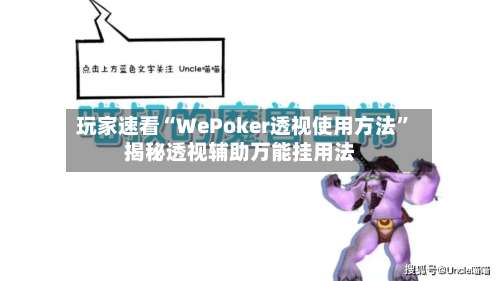 玩家速看“WePoker透视使用方法	”揭秘透视辅助万能挂用法-第1张图片