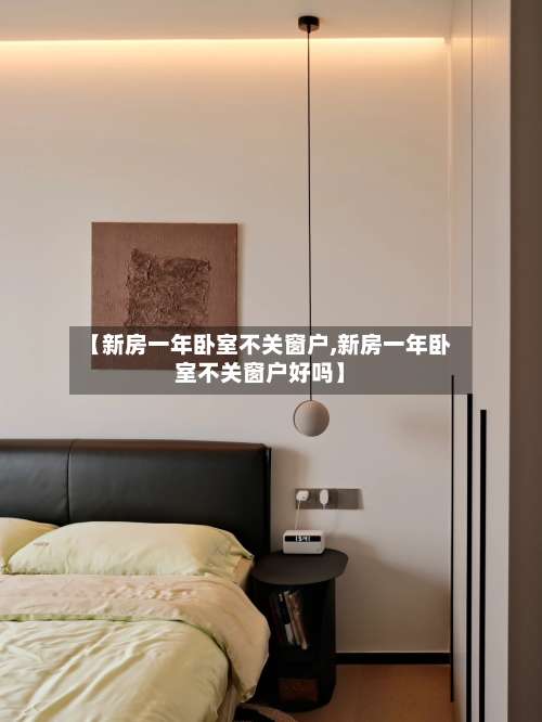 【新房一年卧室不关窗户,新房一年卧室不关窗户好吗】-第1张图片