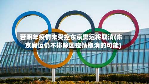 若明年疫情未受控东京奥运将取消(东京奥运仍不排除因疫情取消的可能)-第3张图片