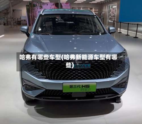 哈弗有哪些车型(哈弗新能源车型有哪些)-第1张图片