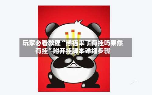 玩家必看教程“熊猫来了有挂吗果然有挂	”附开挂脚本详细步骤-第1张图片