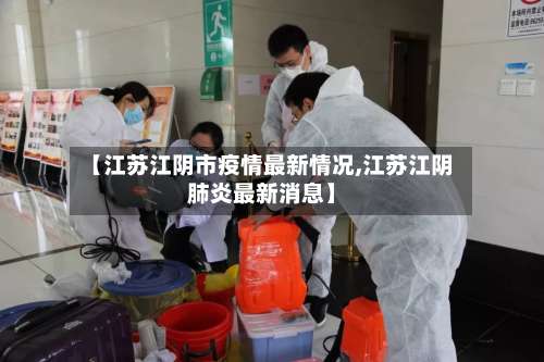 【江苏江阴市疫情最新情况,江苏江阴肺炎最新消息】-第1张图片