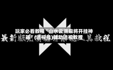 玩家必看教程“山水云南麻将开挂神器	”(透视挂)辅助透视教程-第2张图片