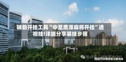 辅助开挂工具“中至鹰潭麻将开挂	”透视挂!详细分享装挂步骤-第2张图片