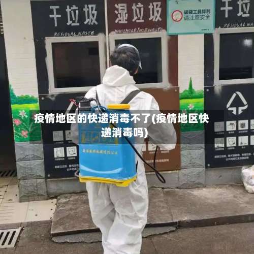 疫情地区的快递消毒不了(疫情地区快递消毒吗)-第3张图片