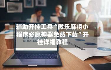 辅助开挂工具“微乐麻将小程序必赢神器免费下载	”开挂详细教程-第1张图片