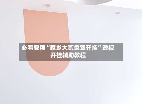 必看教程“家乡大贰免费开挂	”透视开挂辅助教程-第1张图片